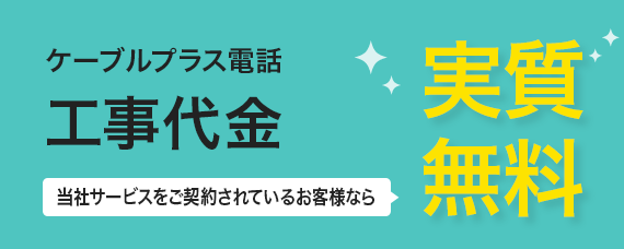 ケーブルプラス電話工事代金 実質無料！